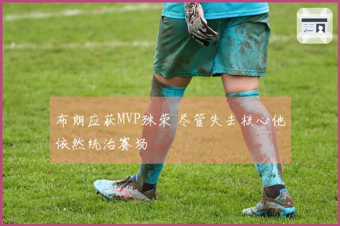 布朗应获MVP殊荣 尽管失去核心他依然统治赛场