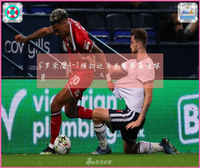 C罗荣膺4-1横扫达马克赛事最佳球员